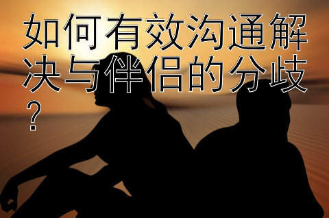 如何有效沟通解决与伴侣的分歧？