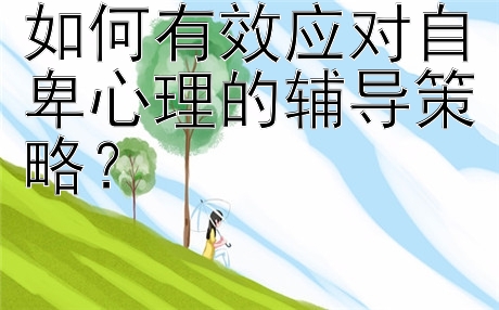 如何有效应对自卑心理的辅导策略？