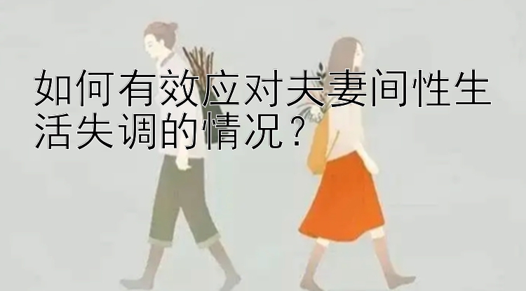 如何有效应对夫妻间性生活失调的情况？