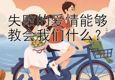 失败的爱情能够教会我们什么？