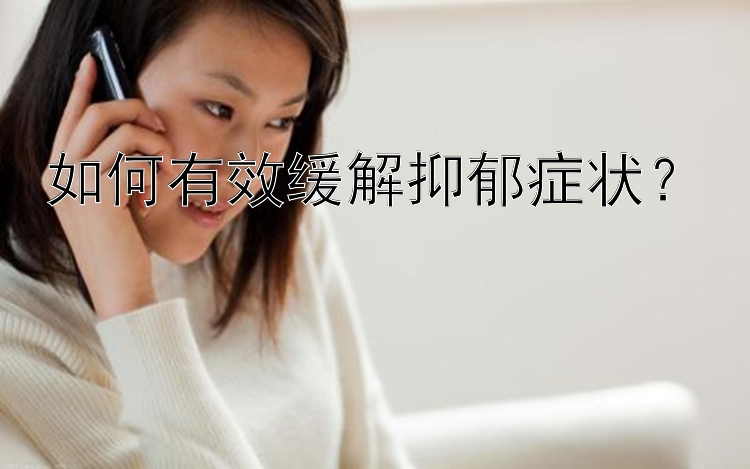 如何有效缓解抑郁症状？