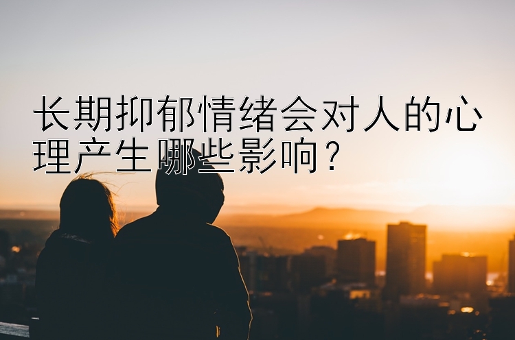 长期抑郁情绪会对人的心理产生哪些影响？