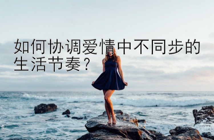 如何协调爱情中不同步的生活节奏？