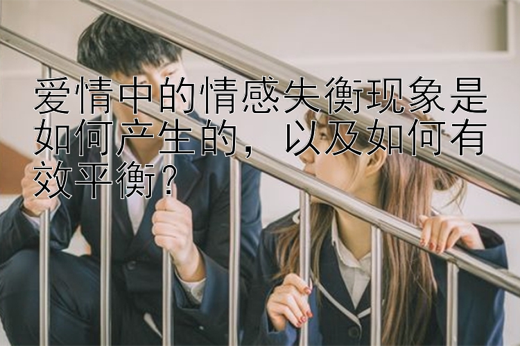 爱情中的情感失衡现象是如何产生的，以及如何有效平衡？