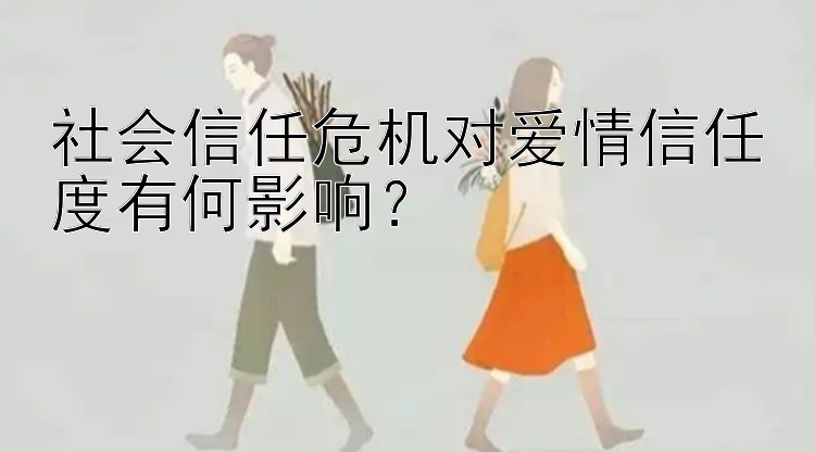 社会信任危机对爱情信任度有何影响？