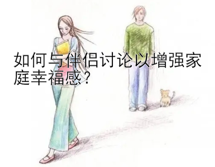 如何与伴侣讨论以增强家庭幸福感？