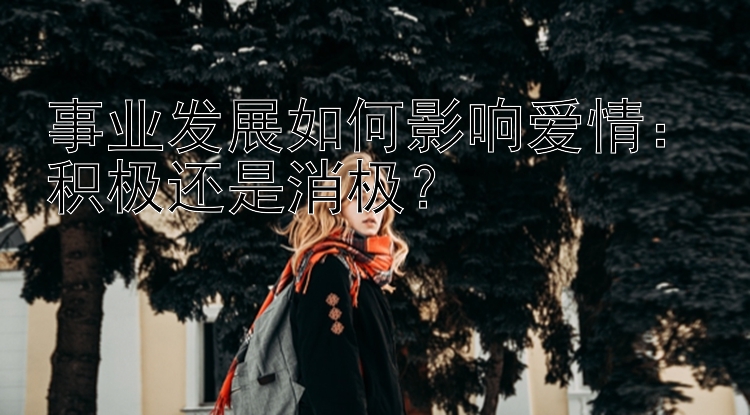 事业发展如何影响爱情：积极还是消极？