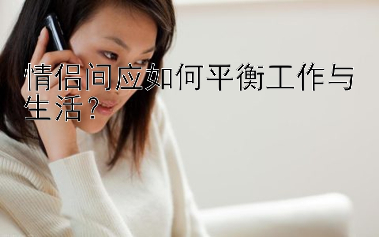 情侣间应如何平衡工作与生活？