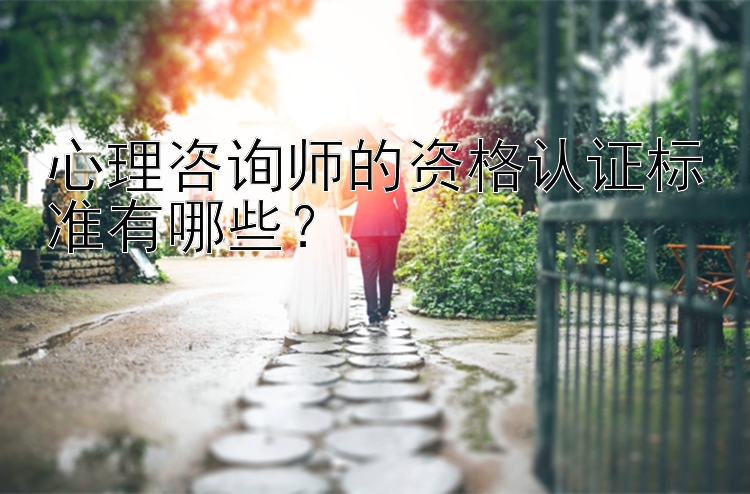 心理咨询师的资格认证标准有哪些？