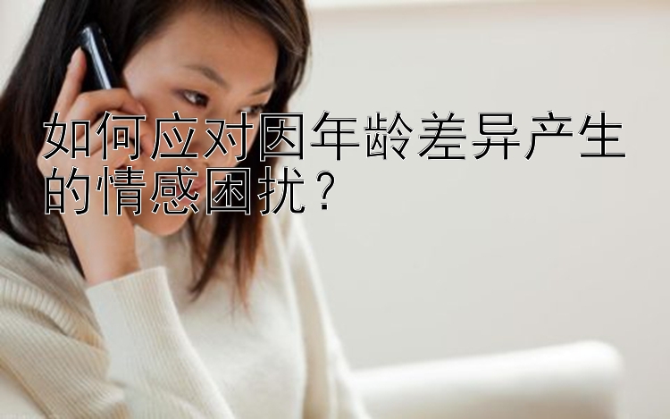 如何应对因年龄差异产生的情感困扰？