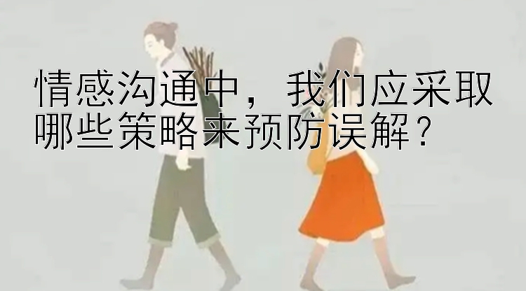 情感沟通中，我们应采取哪些策略来预防误解？