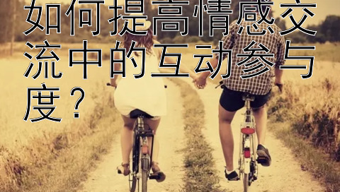 如何提高情感交流中的互动参与度？