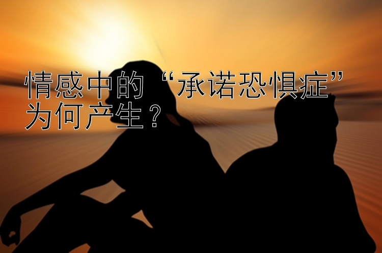 情感中的“承诺恐惧症”为何产生？