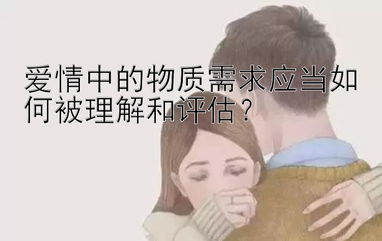 爱情中的物质需求应当如何被理解和评估？