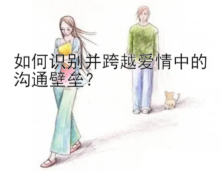 如何识别并跨越爱情中的沟通壁垒？