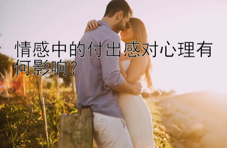 情感中的付出感对心理有何影响？