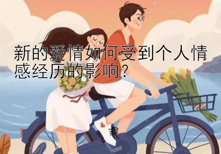 新的爱情如何受到个人情感经历的影响？