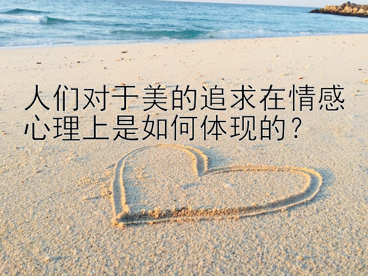 人们对于美的追求在情感心理上是如何体现的？