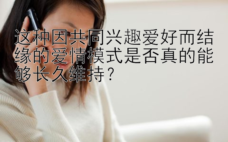 这种因共同兴趣爱好而结缘的爱情模式是否真的能够长久维持？