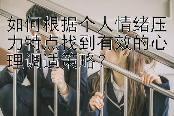 如何根据个人情绪压力特点找到有效的心理调适策略？