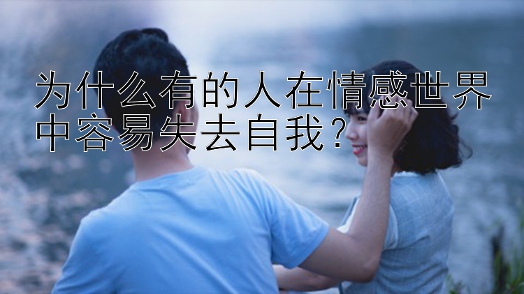 为什么有的人在情感世界中容易失去自我？