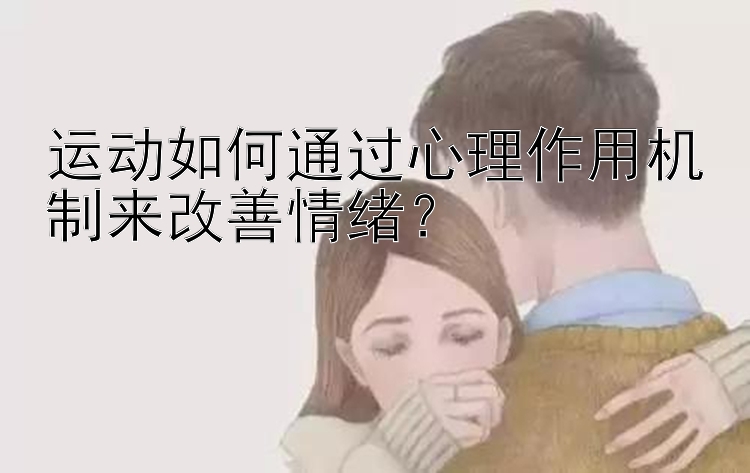 运动如何通过心理作用机制来改善情绪？