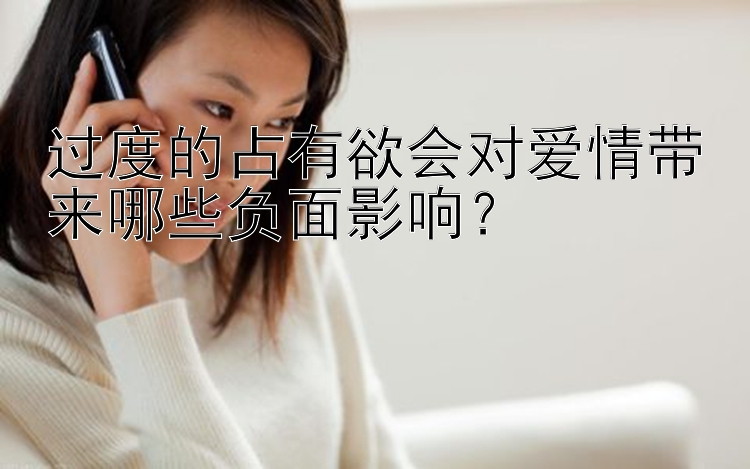 过度的占有欲会对爱情带来哪些负面影响？